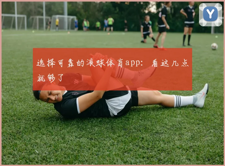选择可靠的滚球体育app：看这几点就够了