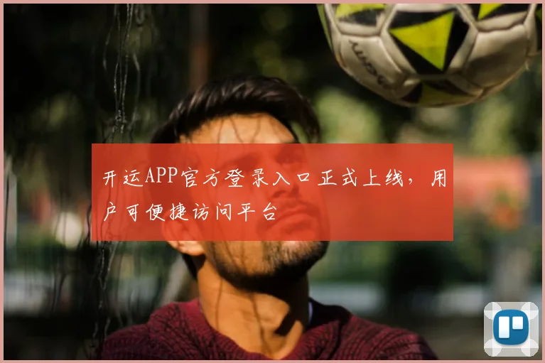 开运APP官方登录入口正式上线，用户可便捷访问平台