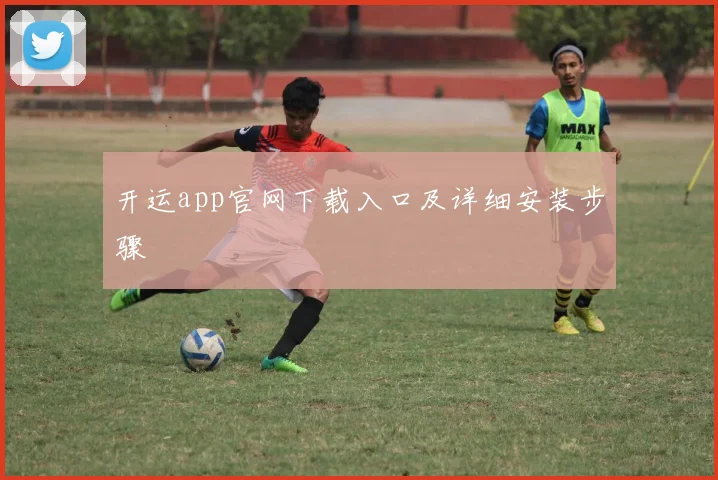 开运app官网下载入口及详细安装步骤