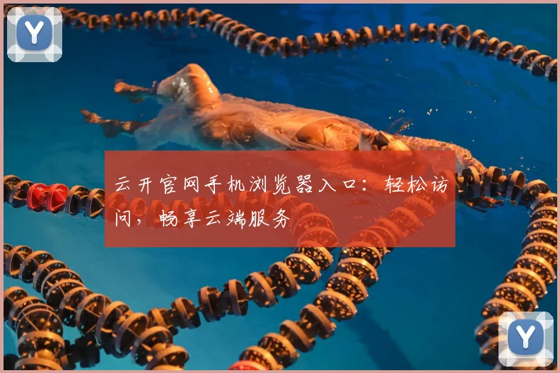 云开官网手机浏览器入口：轻松访问，畅享云端服务