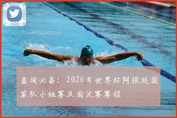 查询必备：2026年世界杯阿根廷国家队小组赛及淘汰赛赛程