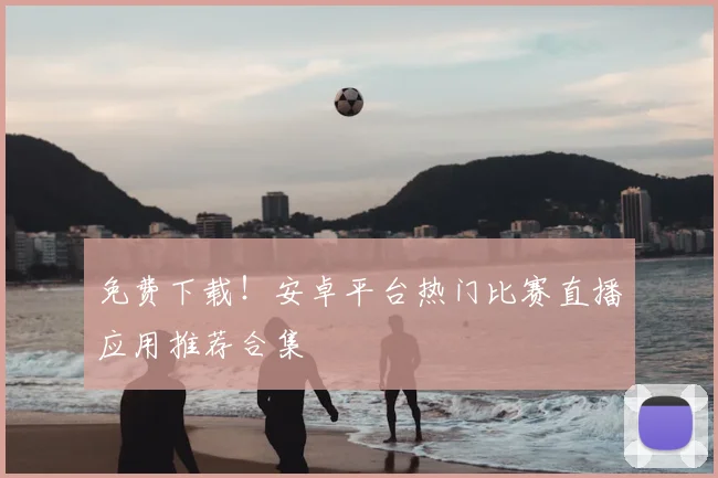 免费下载！安卓平台热门比赛直播应用推荐合集