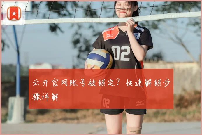 云开官网账号被锁定？快速解锁步骤详解