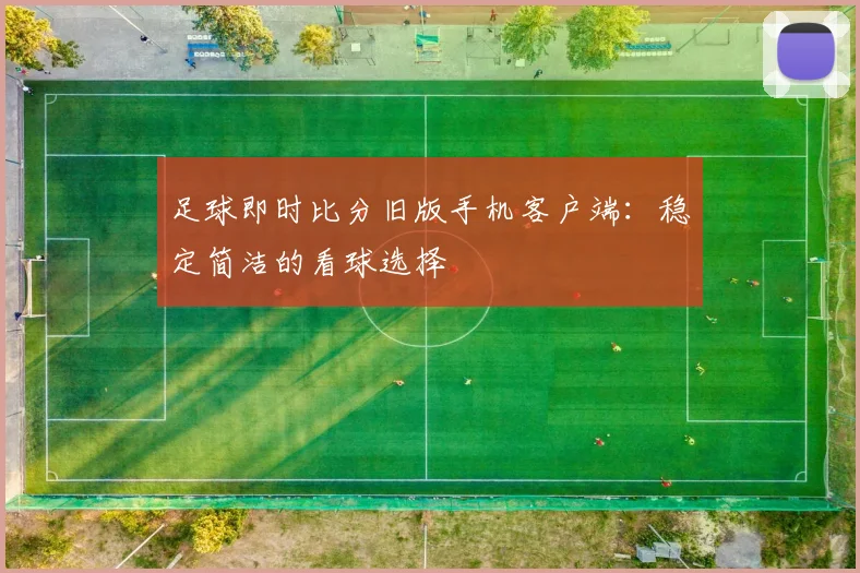 足球即时比分旧版手机客户端：稳定简洁的看球选择