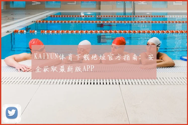 KAIYUN体育下载地址官方指南：安全获取最新版APP