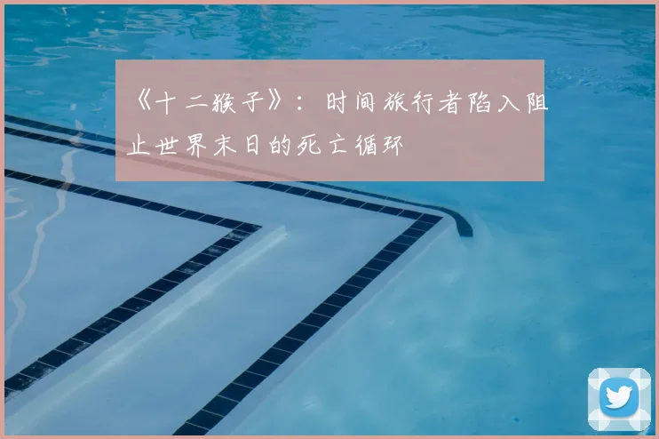 《十二猴子》：时间旅行者陷入阻止世界末日的死亡循环