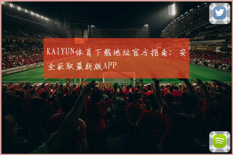 KAIYUN体育下载地址官方指南：安全获取最新版APP