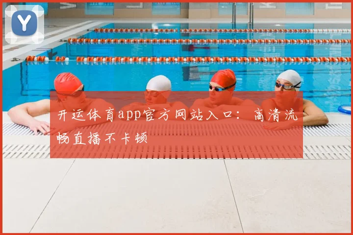 开运体育app官方网站入口：高清流畅直播不卡顿
