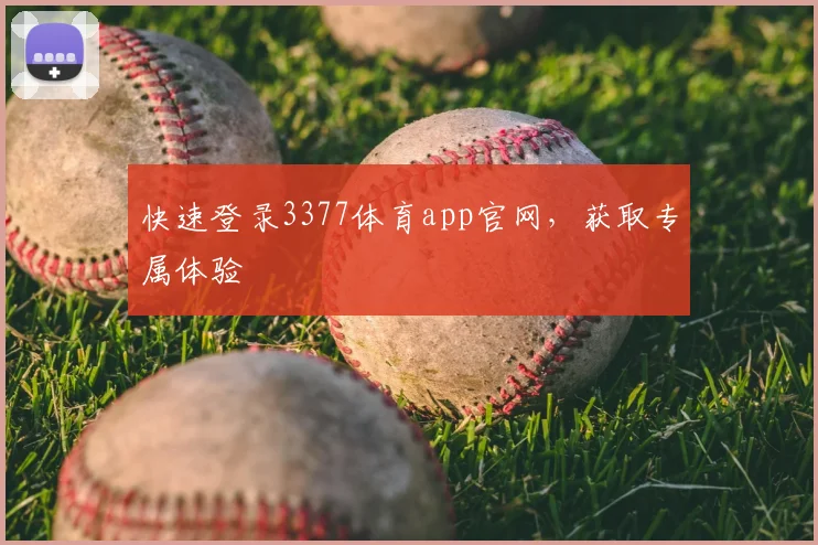 快速登录3377体育app官网，获取专属体验
