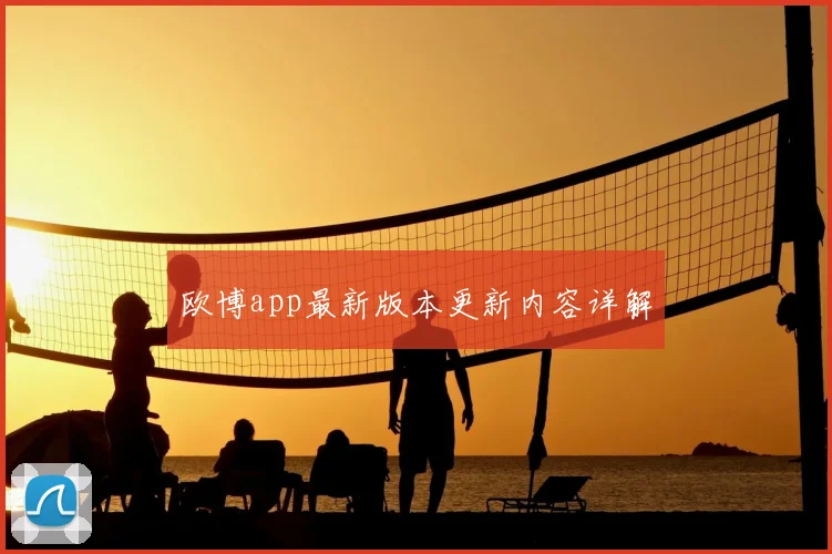 欧博app最新版本更新内容详解