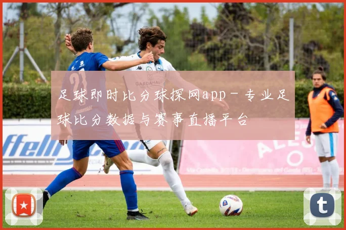 足球即时比分球探网app - 专业足球比分数据与赛事直播平台