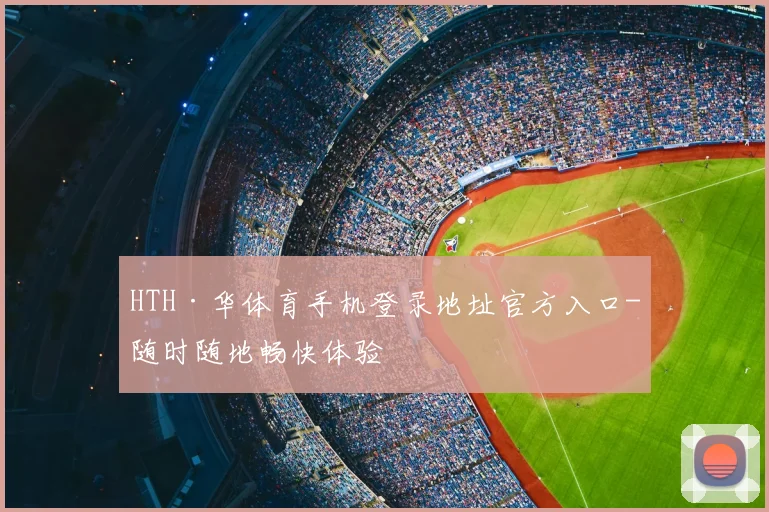 HTH·华体育手机登录地址官方入口-随时随地畅快体验