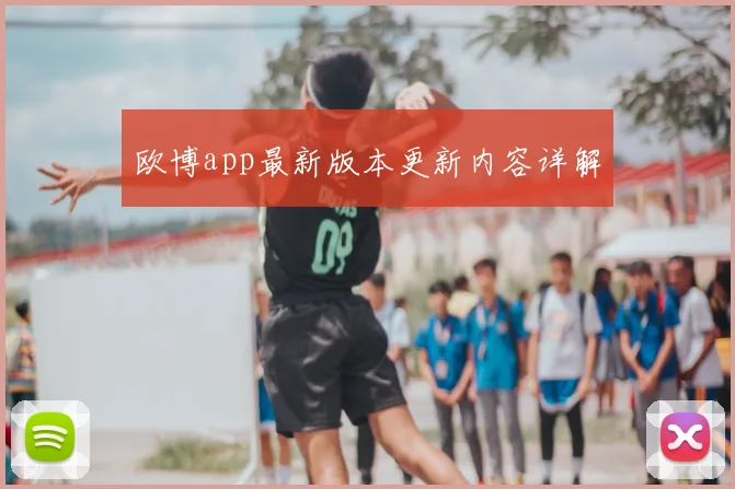 欧博app最新版本更新内容详解