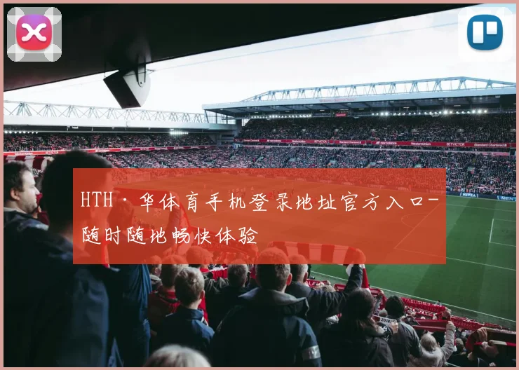 HTH·华体育手机登录地址官方入口-随时随地畅快体验