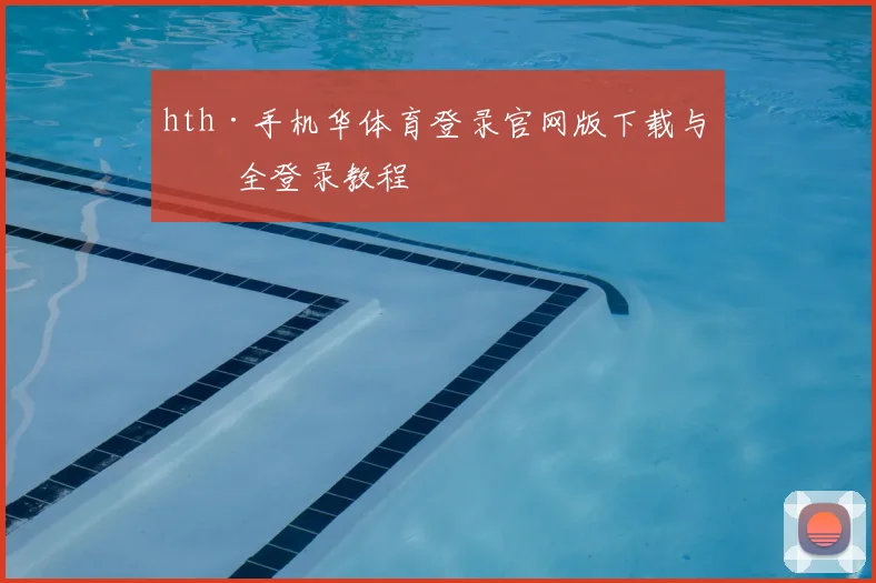 hth·手机华体育登录官网版下载与安全登录教程