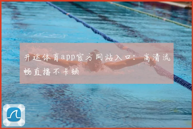 开运体育app官方网站入口：高清流畅直播不卡顿