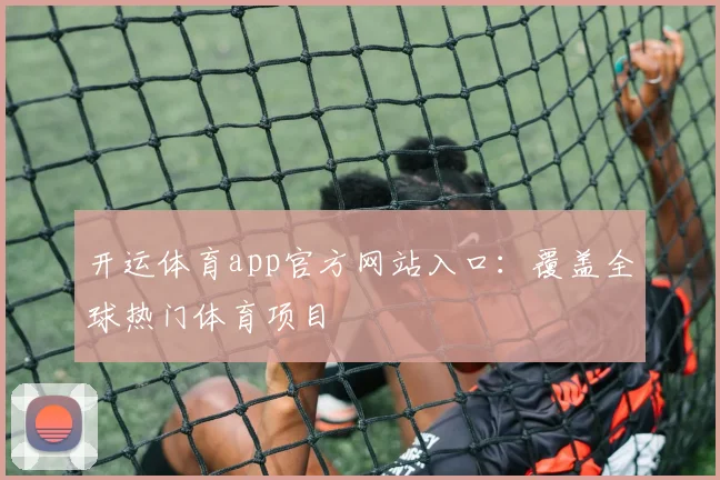 开运体育app官方网站入口：覆盖全球热门体育项目