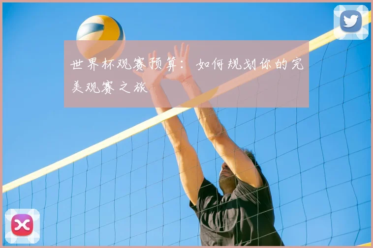 世界杯观赛预算：如何规划你的完美观赛之旅
